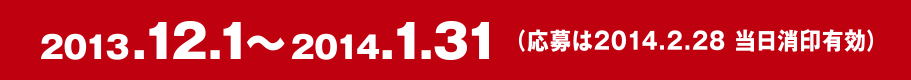 2013年12月1日～2014年1月31日（応募は2014年2月28日当日消印有効）