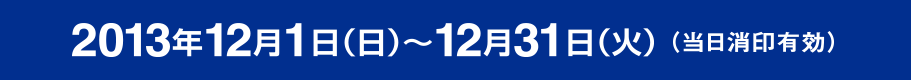 2013年12月1日(日)~12月31日(火)当日消印有効