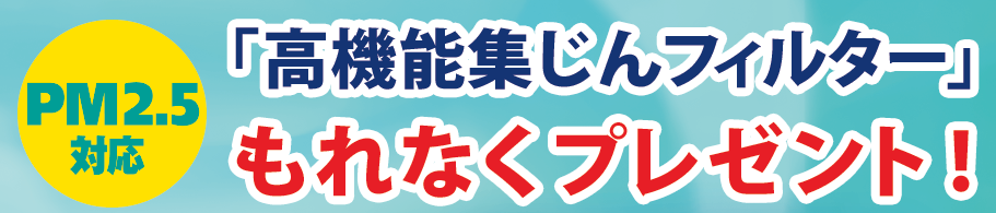 PM2.5対応「高機能集じんフィルター」もれなくプレゼント!