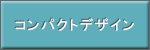 コンパクトデザイン。