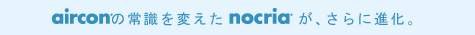 エアコンの常識を変えたノクリアが、さらに進化。
