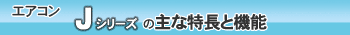 エアコン Jシリーズの主な特長と機能