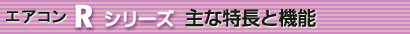 エアコン Rシリーズ 主な特長と機能