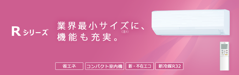 エアコン 2014年モデルRシリーズ。業界最小サイズ（注1）に、機能も充実。省エネ、コンパクト室内機、新・不在エコ（人感センサー）、新冷媒R32。