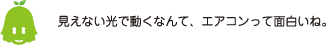 [ノックさん] ：見えない光で動くなんて、エアコンって面白いね。