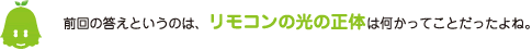 [ノックさん] ：前回の答というのは、リモコンの光の正体は何かってことだったよね。