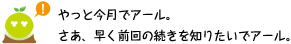 [クリヤくん] ：やっと今月でアール。さあ、早く前回の続きを知りたいでアール。