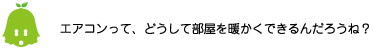 [ノックさん] ：エアコンって、どうして部屋を暖かくできるんだろうね？
