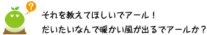 [クリアくん] ：それを教えてほしいでアール！だいたいなんで暖かい風が出るでアールか？