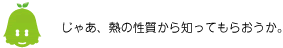 [ノックさん] ：じゃあ、熱の性質から知ってもらおうか。