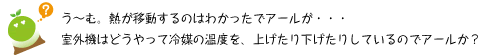 [クリアくん] ：う～む。熱が移動するのはわかったでアールが・・・室外機はどうやって冷媒の温度えお、上げたり下げたりしているのでアールか？