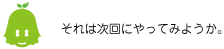 [ノックさん] ：それは次回にやってみようか。