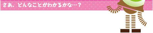 [クリアくん] ：さあ、どんなことがわかるかな・・・？