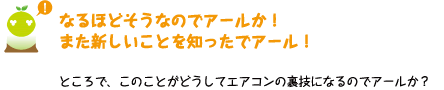[クリアくん] ：なるほどそうなのでアールか！また新しいことを知ったでアール！ところで、このことがどうしてエアコンの裏技になるのでアールか？