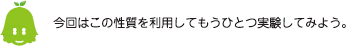 [ノックさん] ：今回はこの性質を利用してもうひとつの実験をしてみよう。