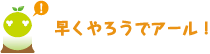 [クリアくん] ：早くやろうでアール！