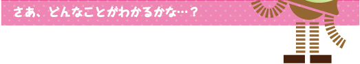 [クリアくん] ：さあ、どんなことがわかるかな・・・？