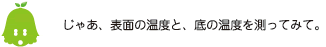 [ノックさん] ：じゃあ、表面の温度と、底の温度を測ってみて。