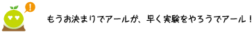 [クリアくん] ：もうお決まりでアールが、早く実験をやろうでアール。