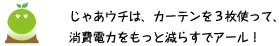 [クリアくん] ：じゃあウチは、カーテンを3枚使って消費電力をもっと減らすでアール！