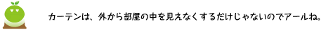 [クリアくん] ：カーテンは、外から部屋の中を見えなくするだけじゃないのでアールね。