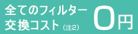 全てのフィルター交換コスト0円(注2)