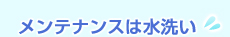 メンテナンスは水洗い