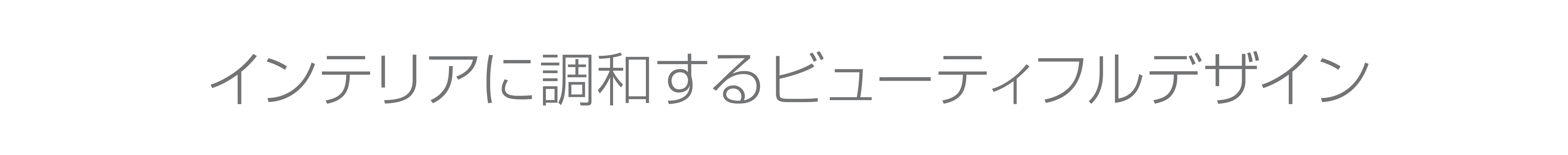 インテリアに調和するビューティフルデザイン