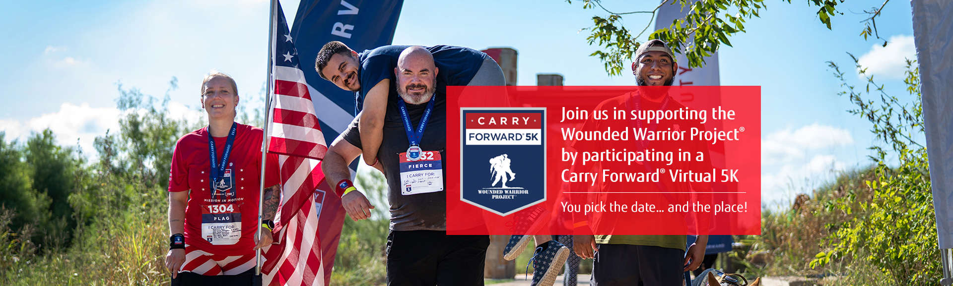 Join us in supporting the  Wounded Warrior Project®  by participating in a  Carry Forward® Virtual 5K.You pick the date… and the place! 